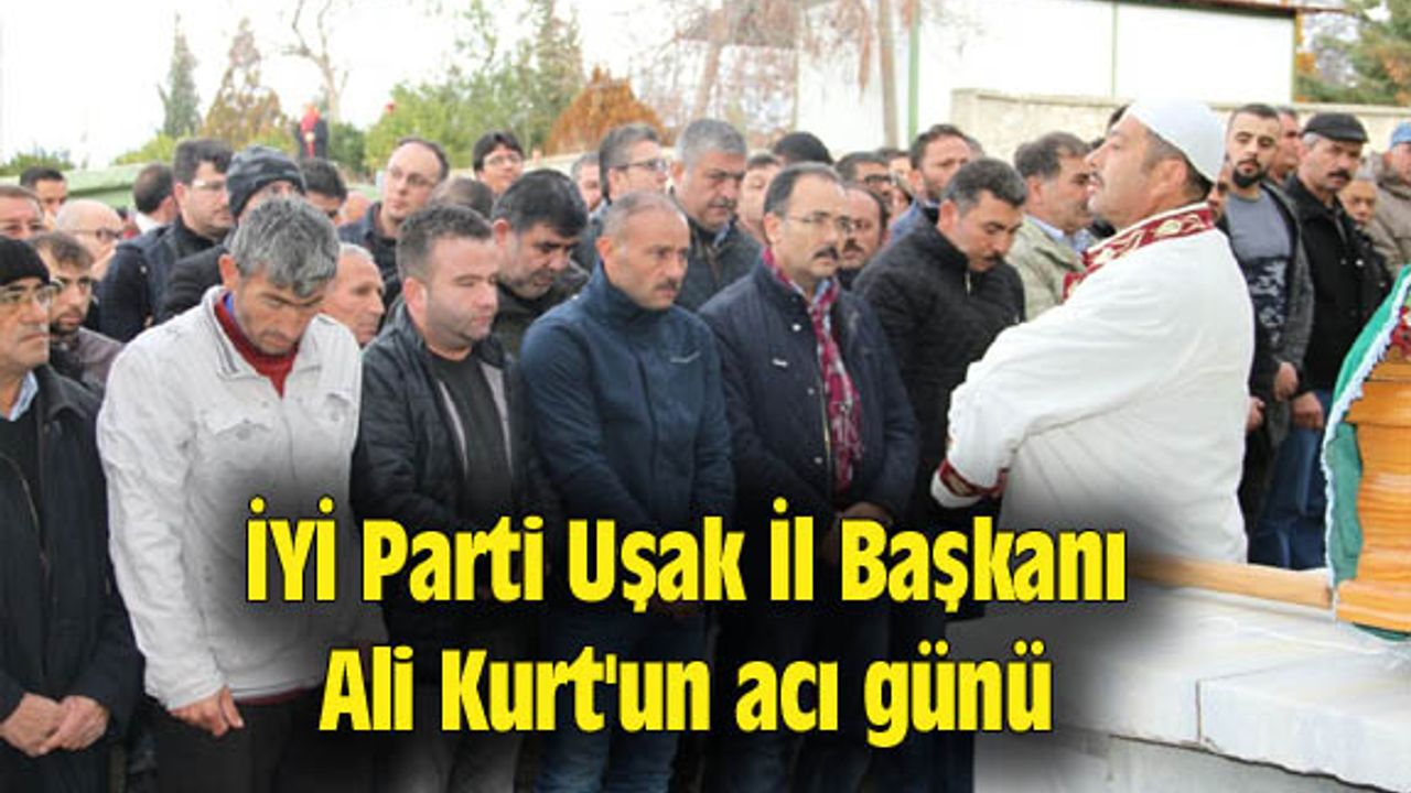 İYİ Parti Uşak İl Başkanı Ali Kurt'un acı günü
