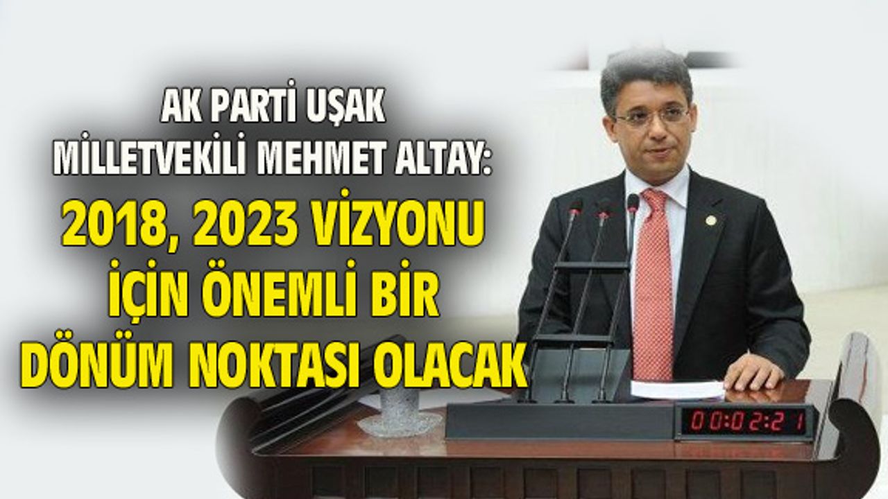 Mehmet Altay: 2018, 2023 vizyonu için önemli bir yıl olacak