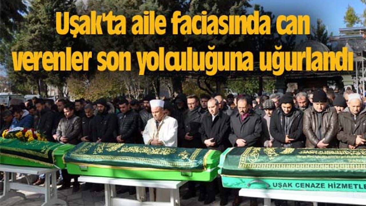 Uşak'ta aile faciasında can verenler son yolculuğuna uğurlandı