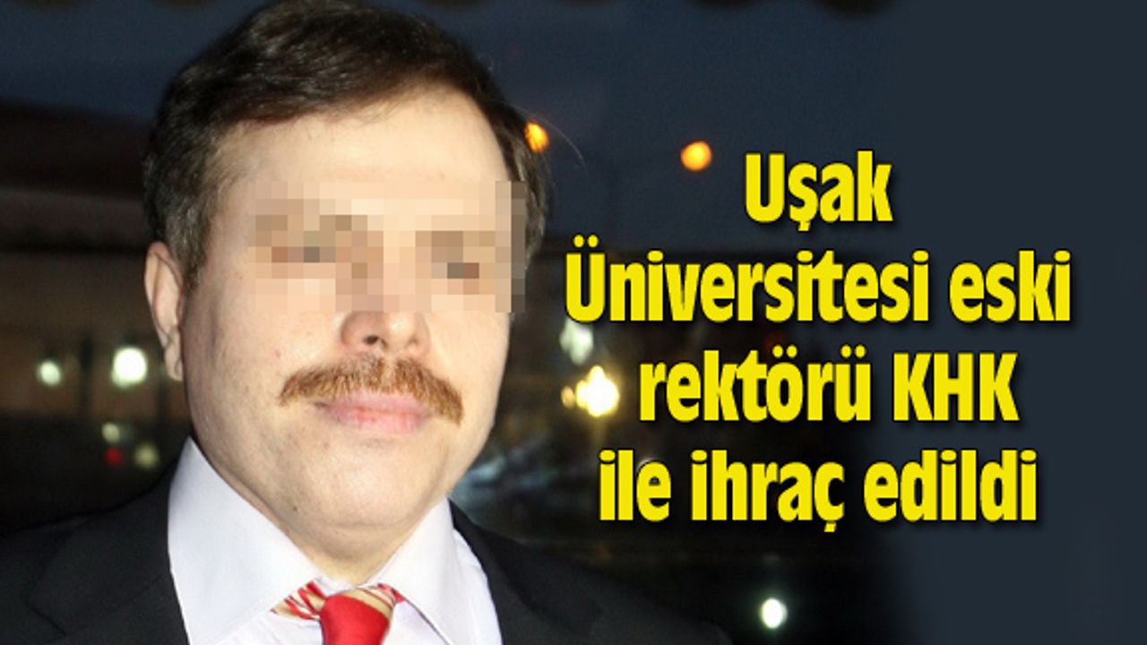 Uşak Üniversitesi eski rektörü KHK ile ihraç edildi