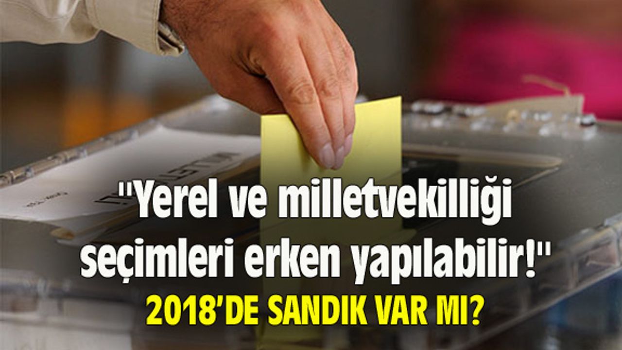 "Yerel ve milletvekilliği seçimleri erken yapılabilir!"