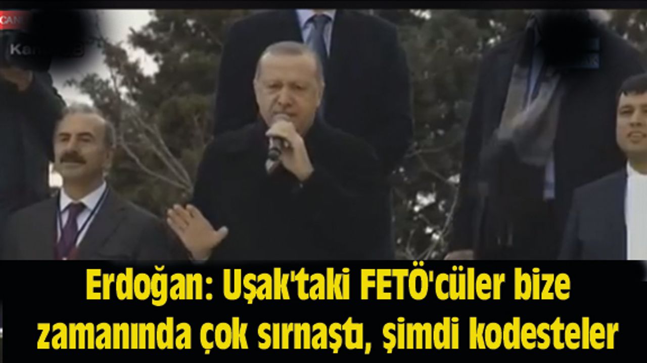 Erdoğan: Uşak'taki FETÖ'cüler bize zamanında çok sırnaştı, şimdi kodesteler