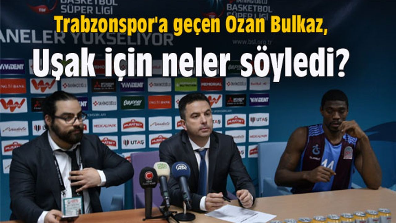Ozan Bulkaz, Uşak için neler söyledi?