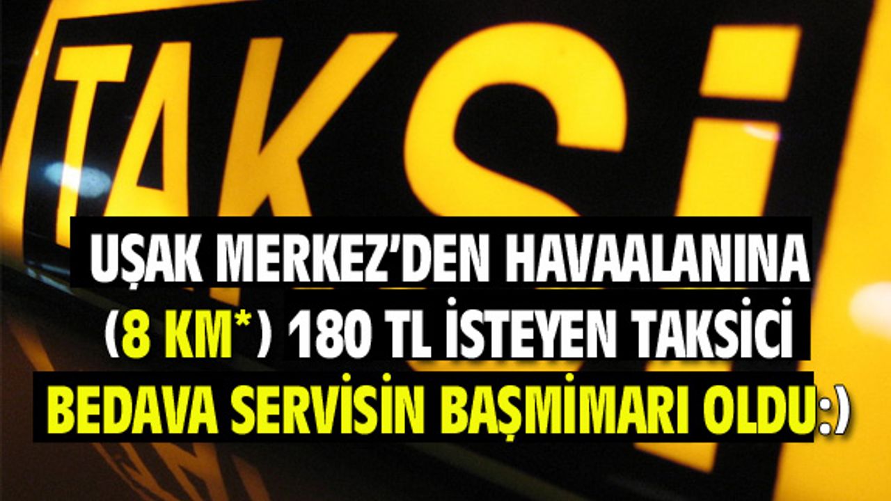 Uşak'ta 8 km'ye 180 TL yazan taksici, bedava servisin başmimarı oldu