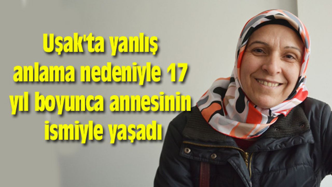 Uşak'ta yanlış anlama nedeniyle 17 yıl boyunca annesinin ismiyle yaşadı