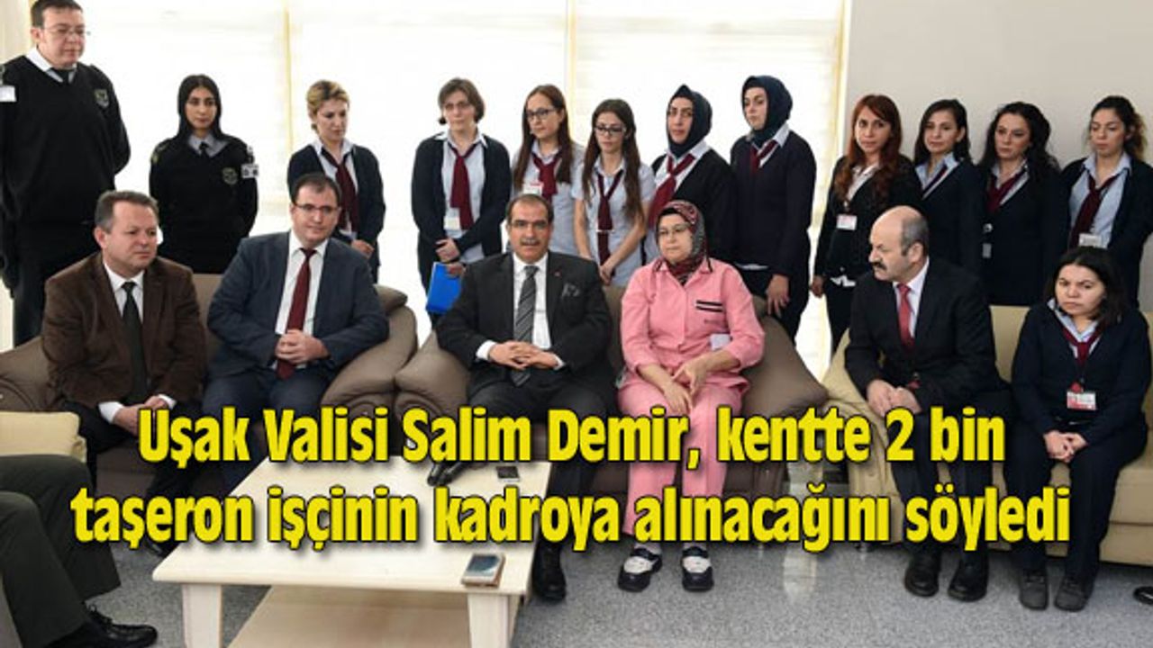 Uşak Valisi Salim Demir, kentte 2 bin taşeron işçinin kadroya alınacağını söyledi