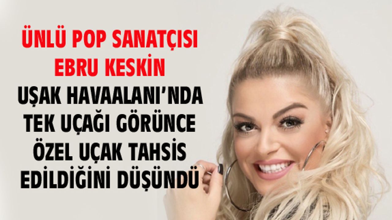 Ebru Keskin, Uşak Havaalanı'nda kendine özel uçak tahsis edildiğini düşündü