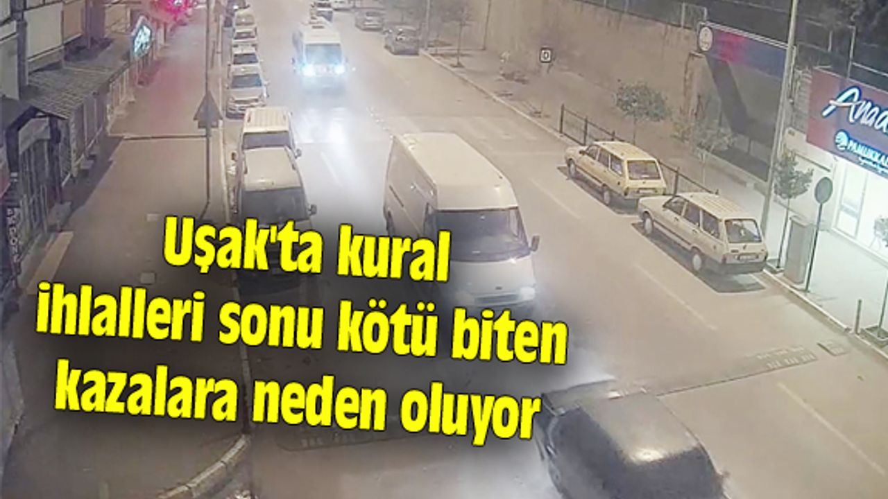 Uşak'ta kural ihlalleri sonu kötü biten kazalara neden oluyor