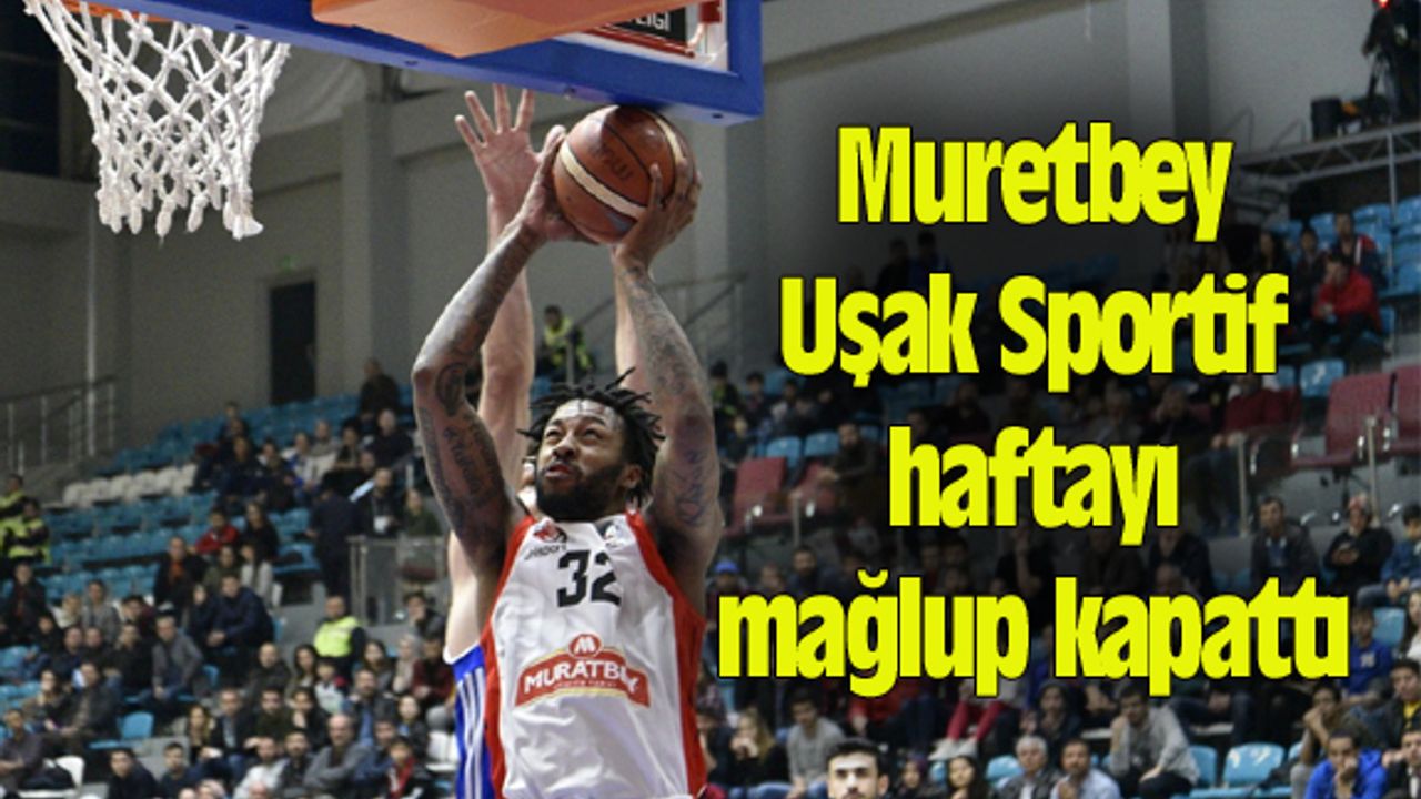 Muretbey Uşak haftayı mağlup kapattı