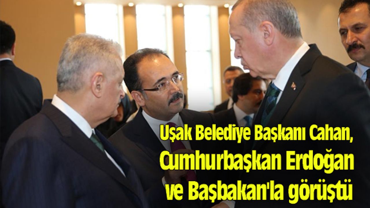 Uşak Belediye Başkanı Cahan, Cumhurbaşkan ve Başbakan'la görüştü
