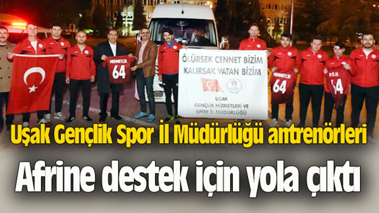 Uşak Gençlik Spor İl Müdürlüğü antrenörleri Afrine destek için yola çıktı