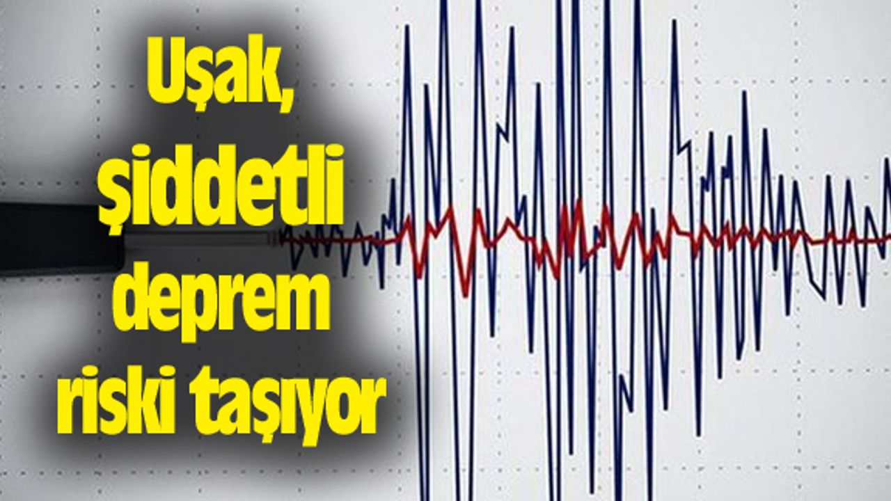 Uşak, şiddetli deprem riski taşıyor...
