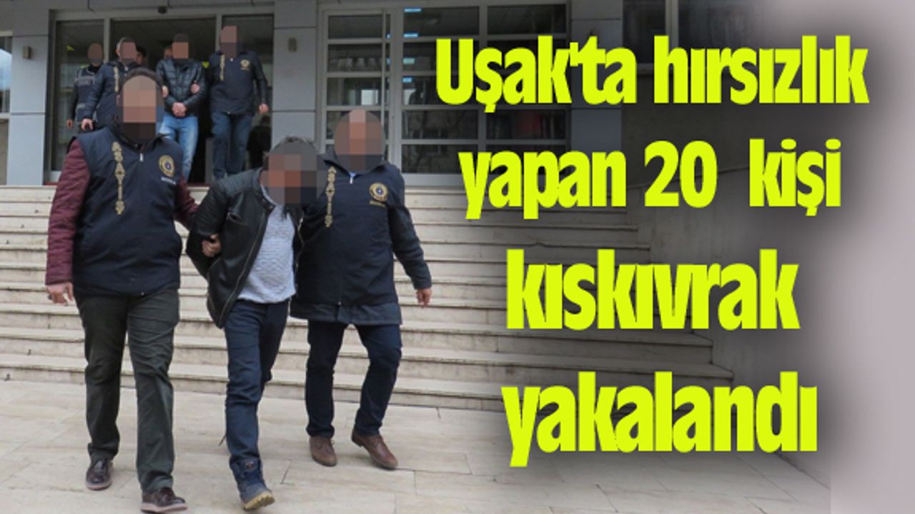Uşak'ta hırsızlık yapan 20 kişi kıskıvrak yakalandı