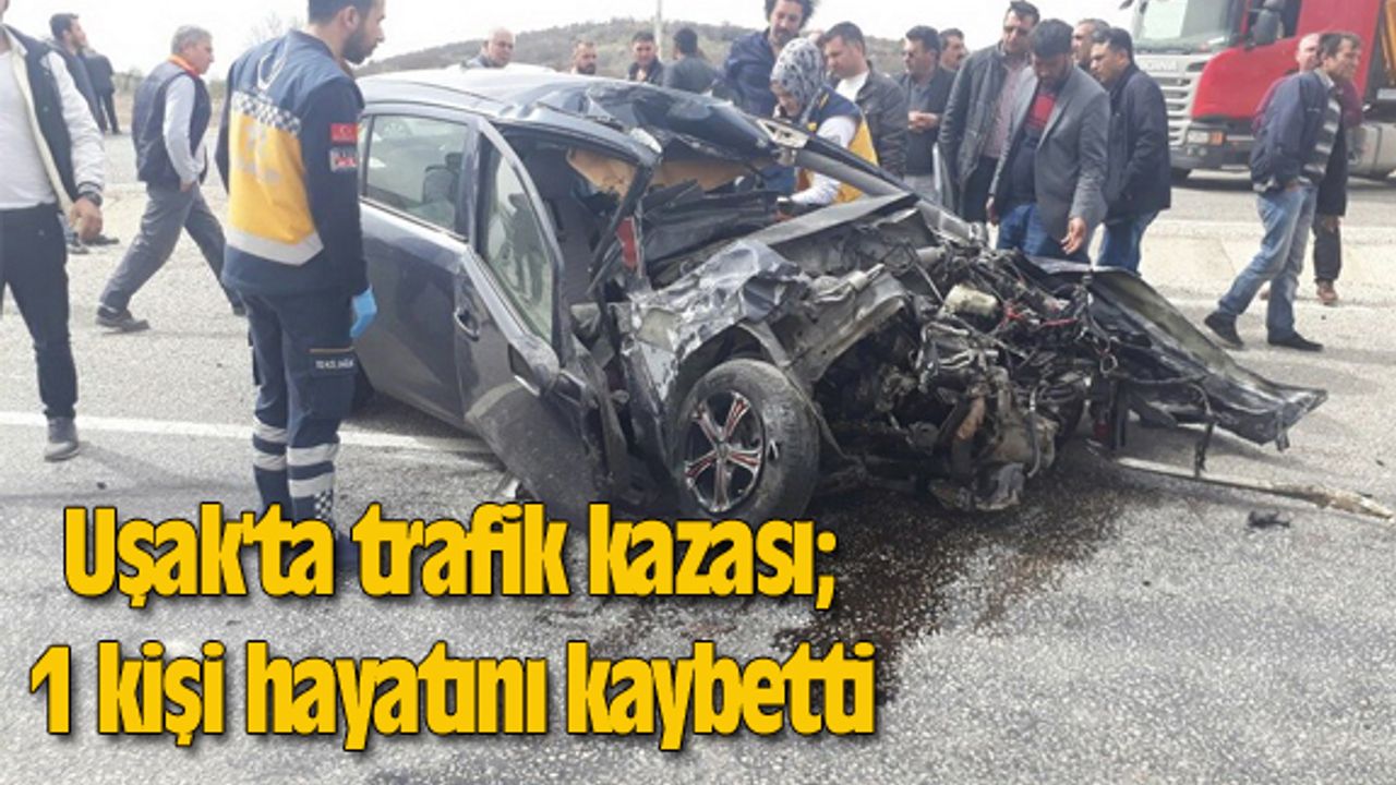 Uşak'ta trafik kazası; 1 kişi hayatını kaybetti
