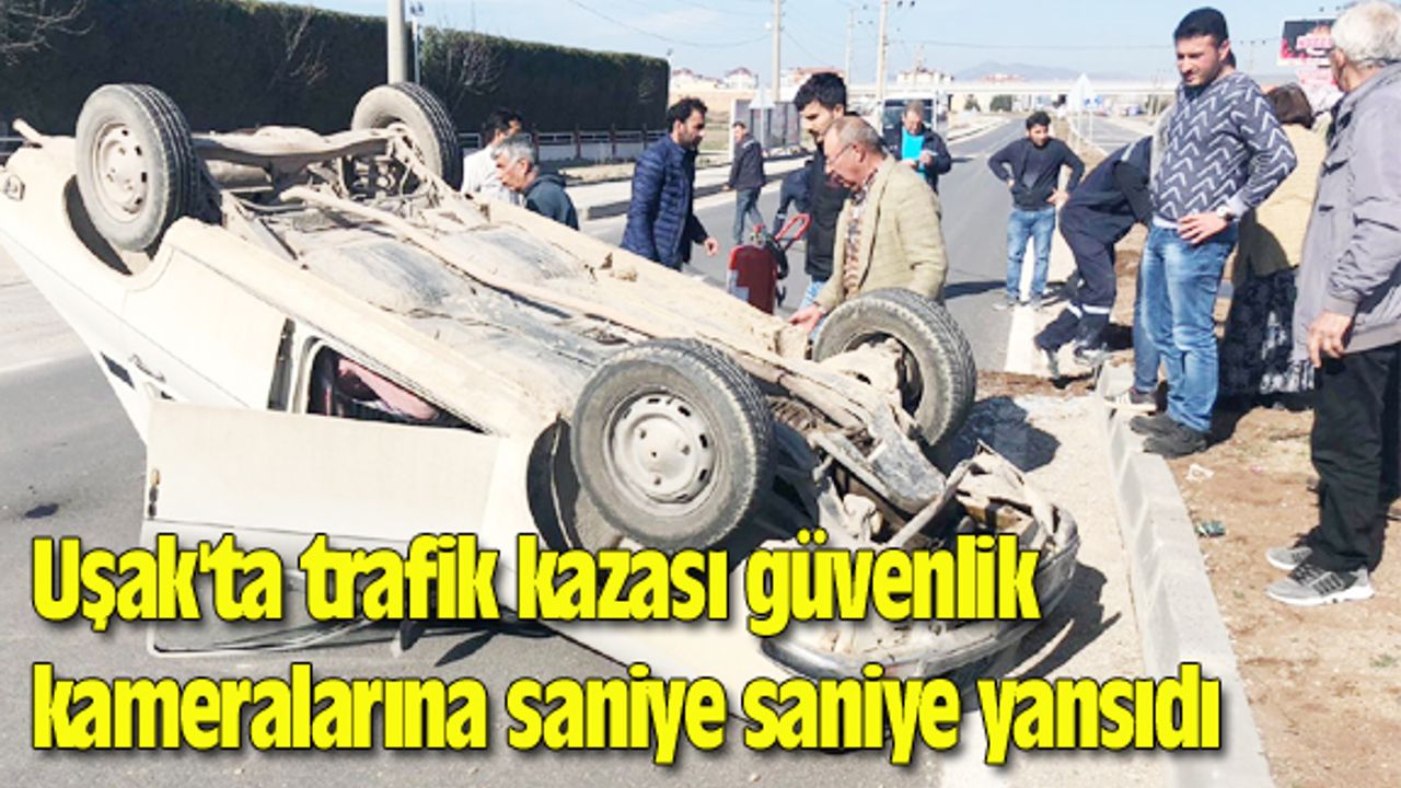 Uşak'ta trafik kazası güvenlik kameralarına saniye saniye yansıdı