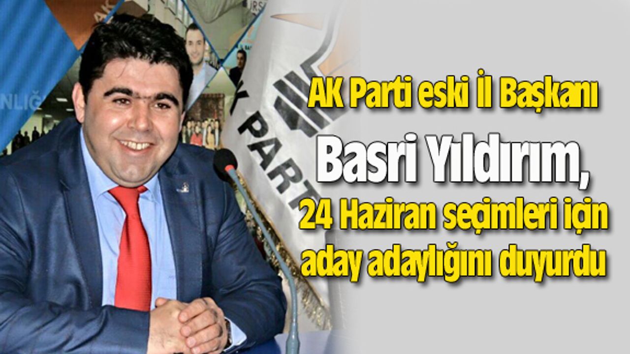 Basri Yıldırım, 24 Haziran seçimleri için aday adaylığını duyurdu