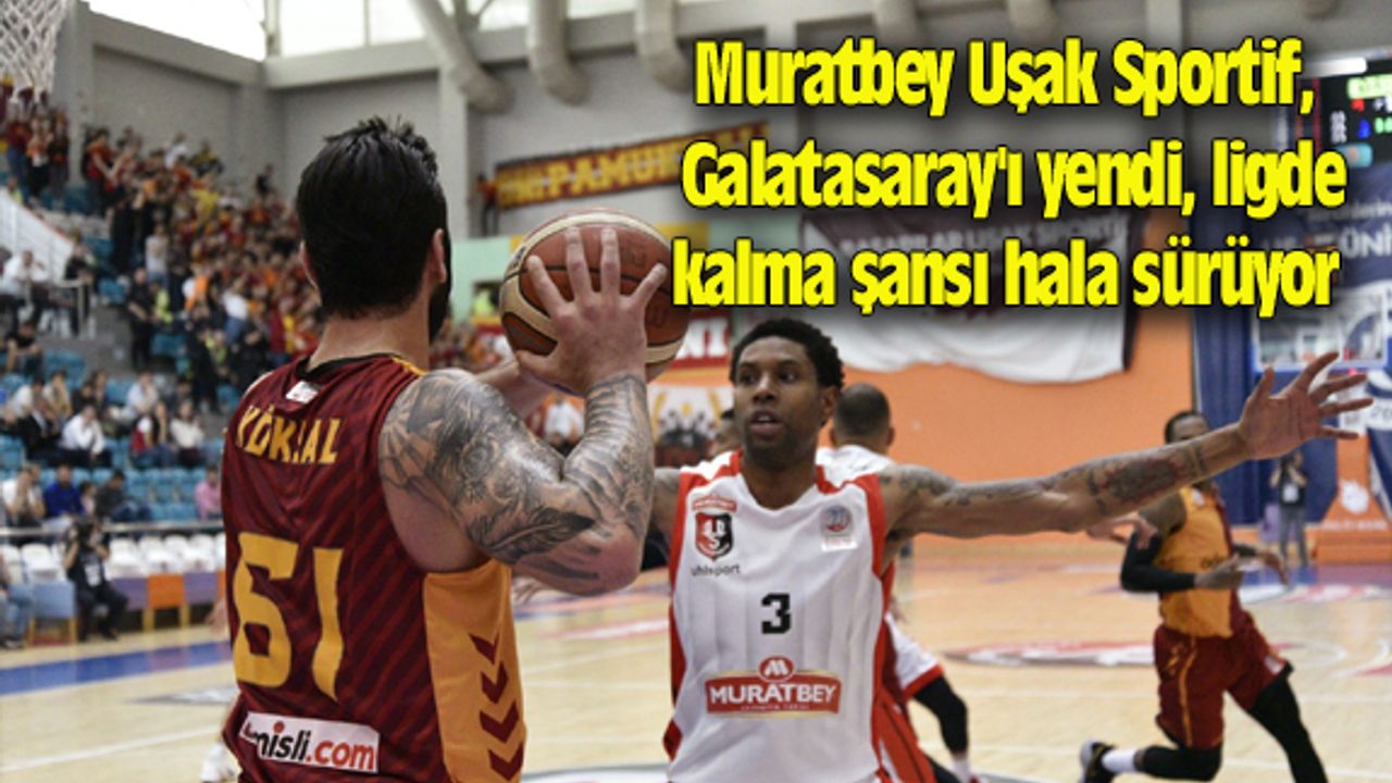 Muratbey Uşak, Galatasaray'ı yendi, ligde kalma şansı hala sürüyor