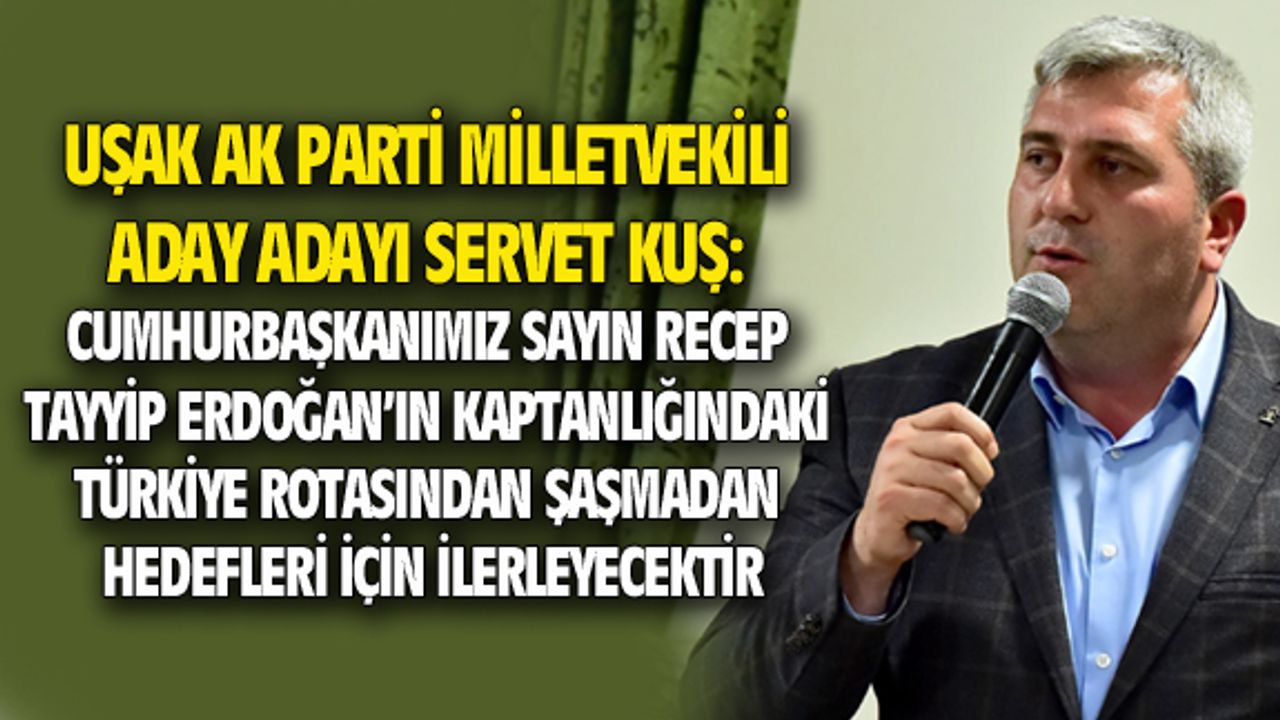 Servet Kuş: 24 Haziran'da halkımız doğru kararı bir kez daha verecek ve Türkiye rotasından sapmayacaktır