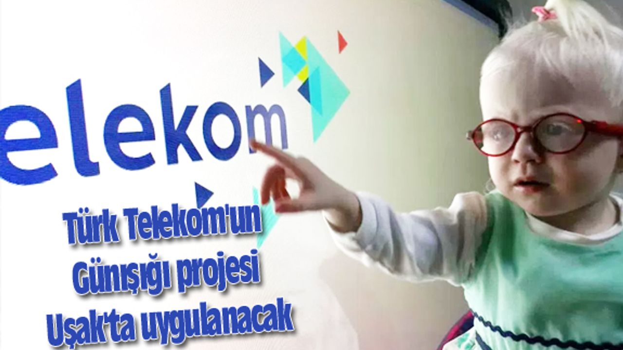 Türk Telekom'un Günışığı projesi Uşak'ta da uygulanacak