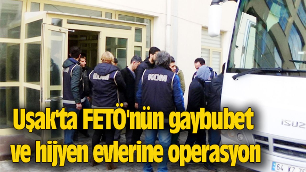 Uşak'ta FETÖ'nün gaybubet ve hijyen evlerine operasyon