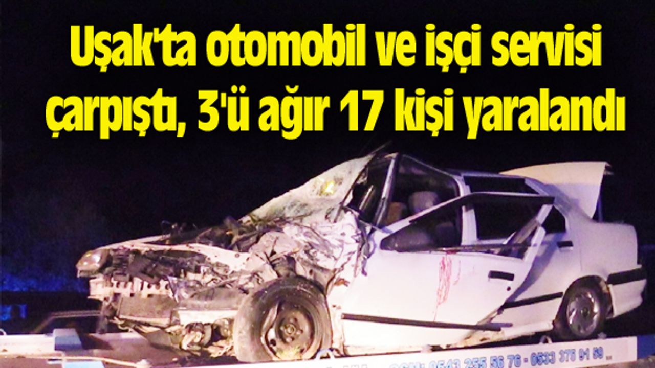 Uşak'ta otomobil ve işçi servisi çarpıştı, 3'ü ağır 17 kişi yaralandı