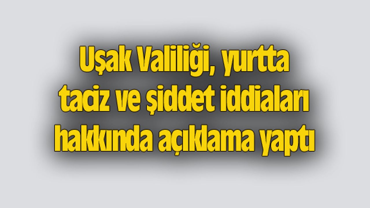Uşak Valiliği, yurtta taciz ve şiddet iddiaları hakkında açıklama yaptı