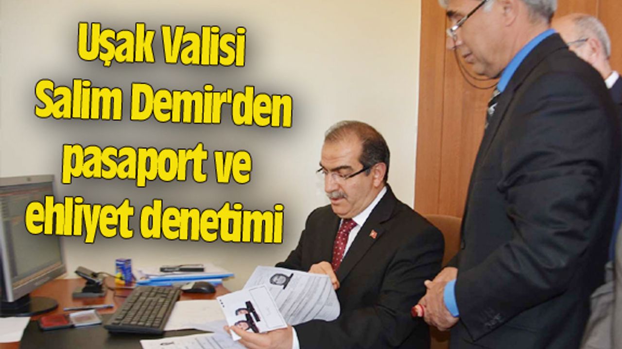 Uşak Valisi Salim Demir'den pasaport ve ehliyet denetimi