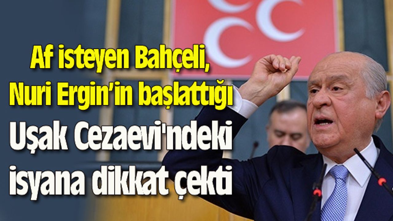 Af isteyen Bahçeli, Nuriş'in Uşak Cezaevi'ndeki isyana dikkat çekti