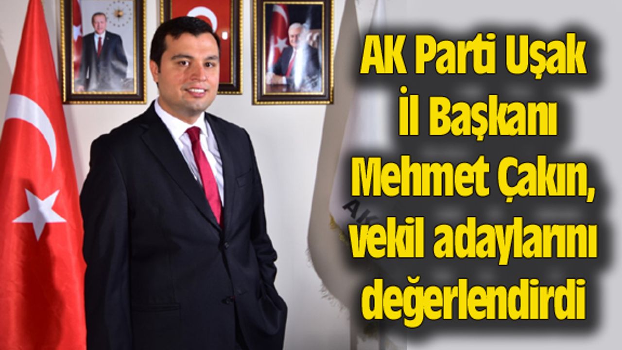 AK Parti Uşak İl Başkanı, vekil adaylarını değerlendirdi