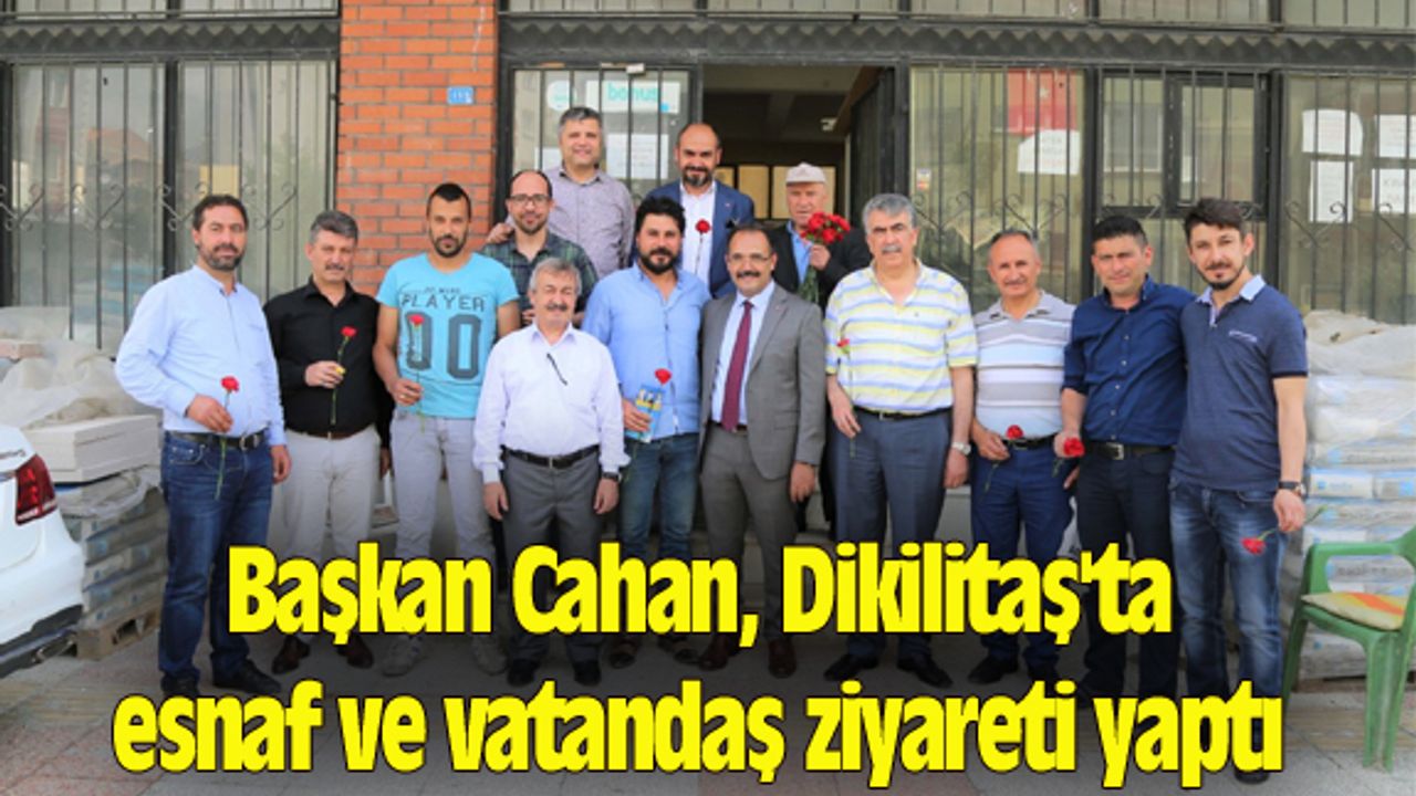 Başkan Cahan, Dikilitaş'ta esnaf ve vatandaş ziyareti yaptı