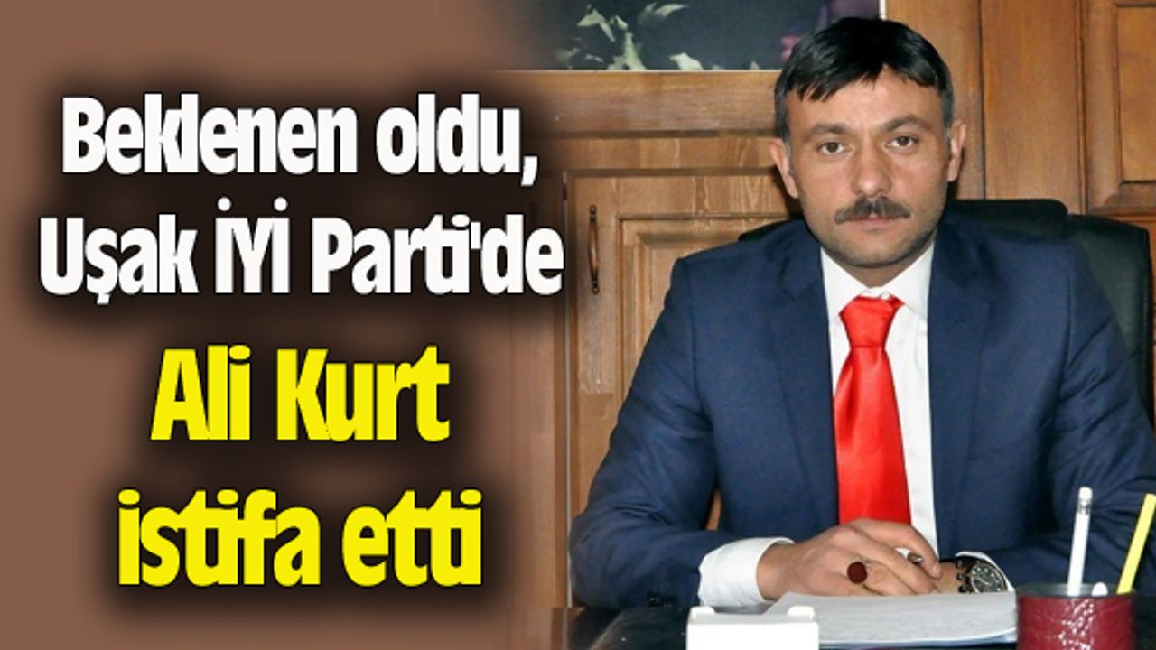 Beklenen oldu, Uşak İYİ Parti'de Ali Kurt istifa etti