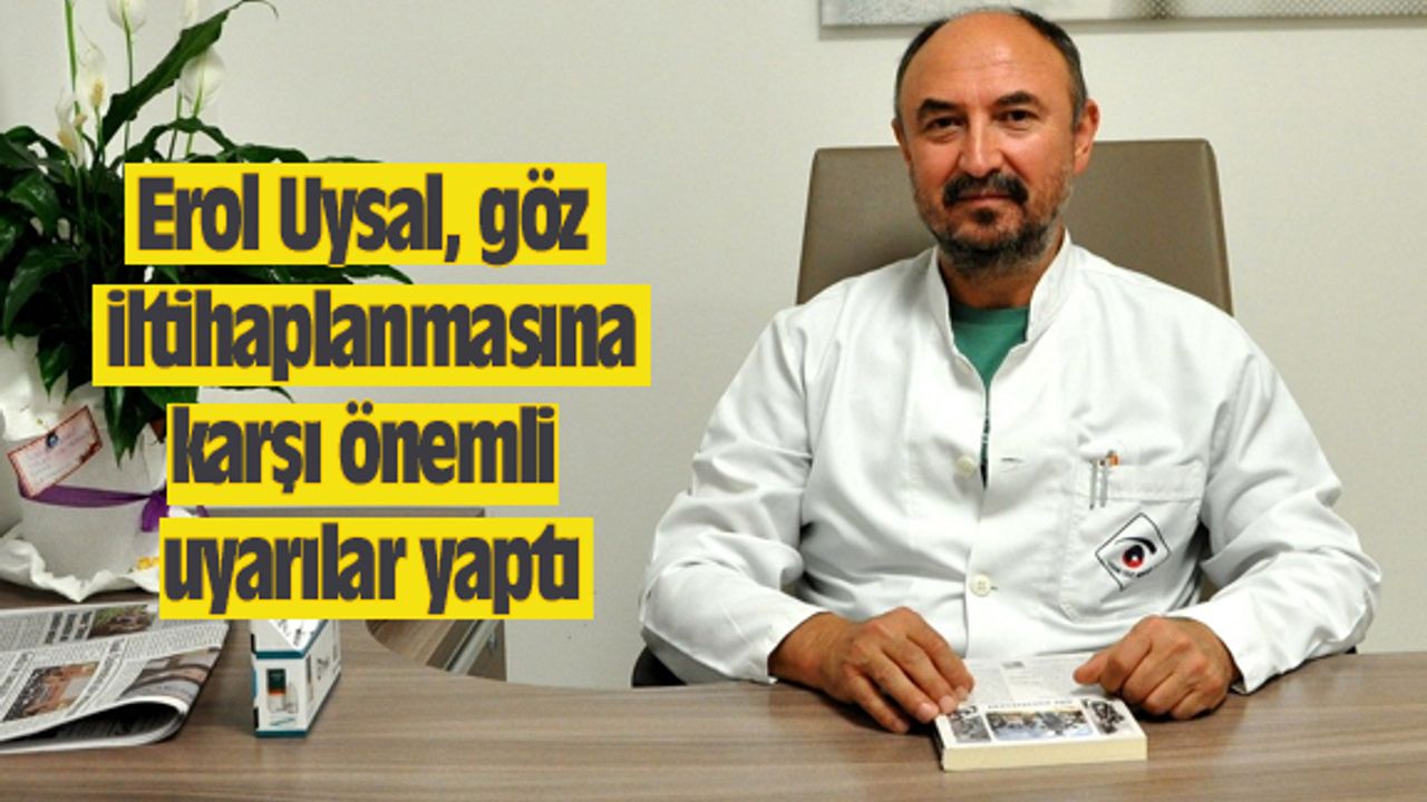 Erol Uysal, göz iltihaplanmasına karşı önemli uyarılar yaptı