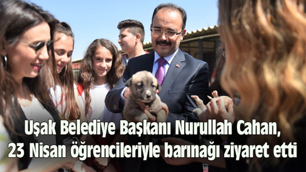 Uşak Belediye Başkanı Cahan, 23 Nisan öğrencileriyle barınağı ziyaret etti