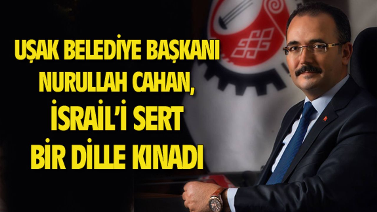 Uşak Belediye Başkanı Nurullah Cahan, İsrail'i kınadı