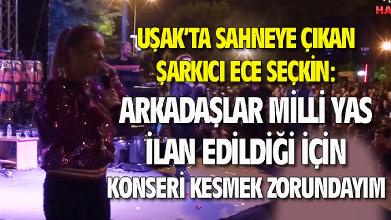 Uşak'ta sahne alan Ece Seçkin, milli yas kararıyla konseri 26'ıncı dakikada kesti