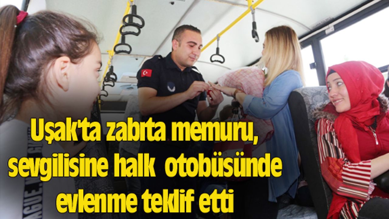 Uşak'ta zabıta memuru, sevgilisine halk otobüsünde evlenme teklif etti