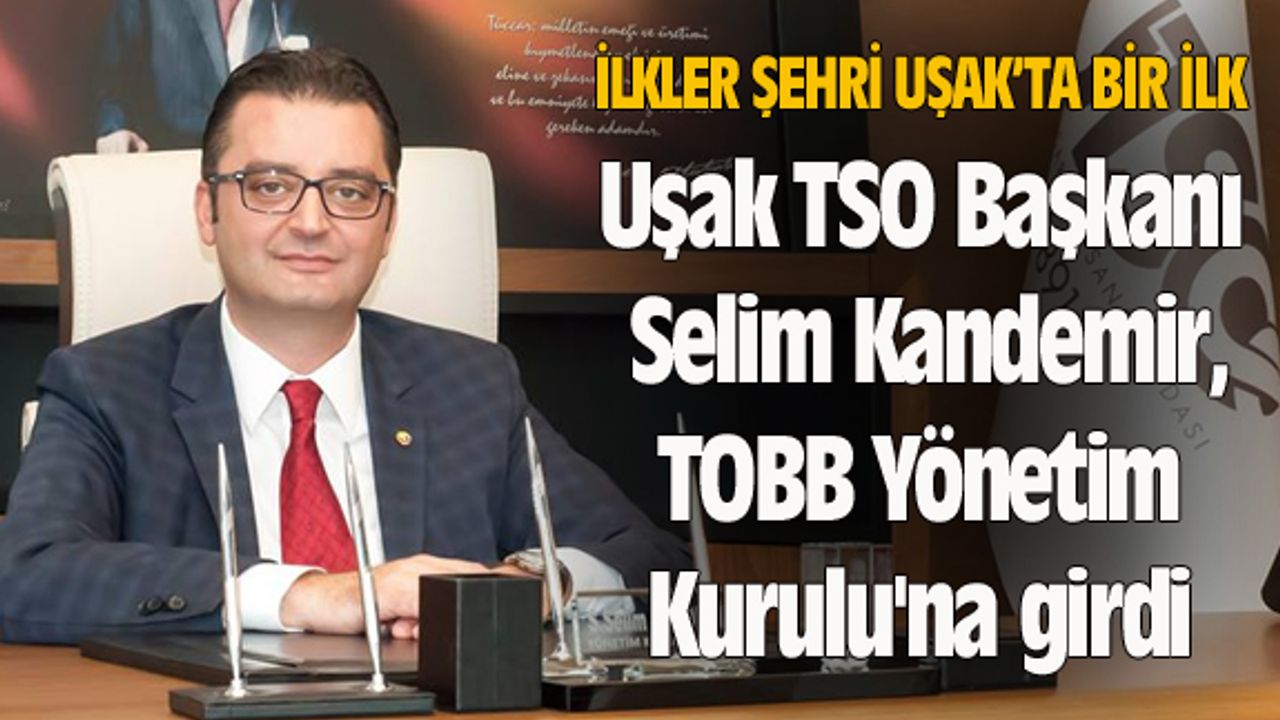 Uşak TSO Başkanı Selim Kandemir, TOBB Yönetim Kurulu'na girdi