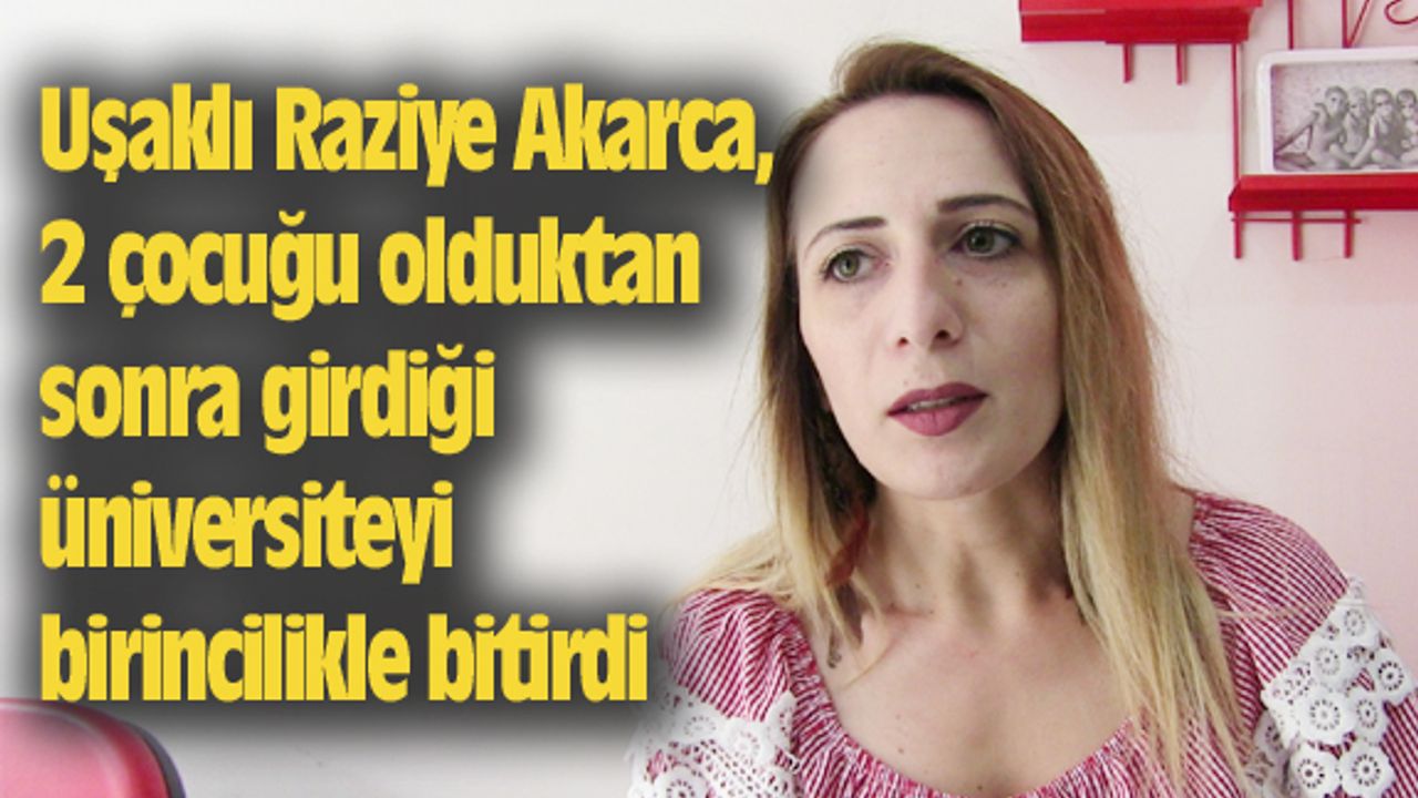 Uşaklı Raziye Akarca, 2 çocuğu olduktan sonra girdiği üniversiteyi birincilikle bitirdi