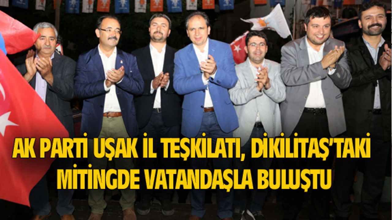 AK Parti Uşak İl Teşkilatı, Dikilitaş'ta mahalle mitingi yaptı
