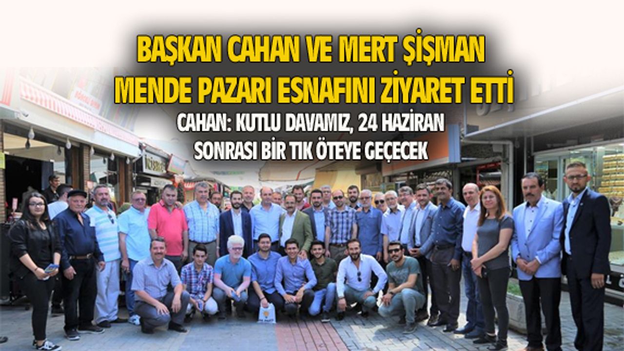 Başkan Cahan ve Mert Şişman, Mende Pazarı esnafını ziyaret etti