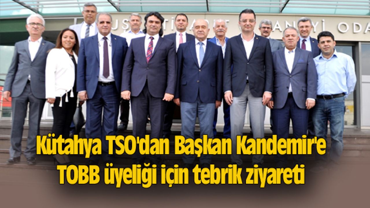 Kütahya TSO'dan Başkan Kandemir'e TOBB üyeliği için tebrik ziyareti