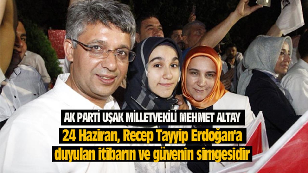 Mehmet Altay: 24 Haziran, Recep Tayyip Erdoğan'a duyulan itibarın ve güvenin simgesidir