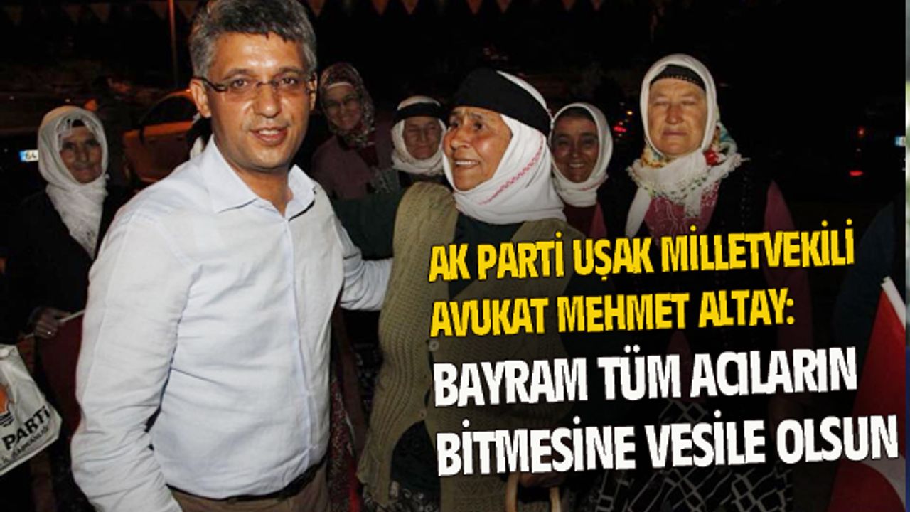 Mehmet Altay: Bayram tüm acıların bitmesine vesile olsun