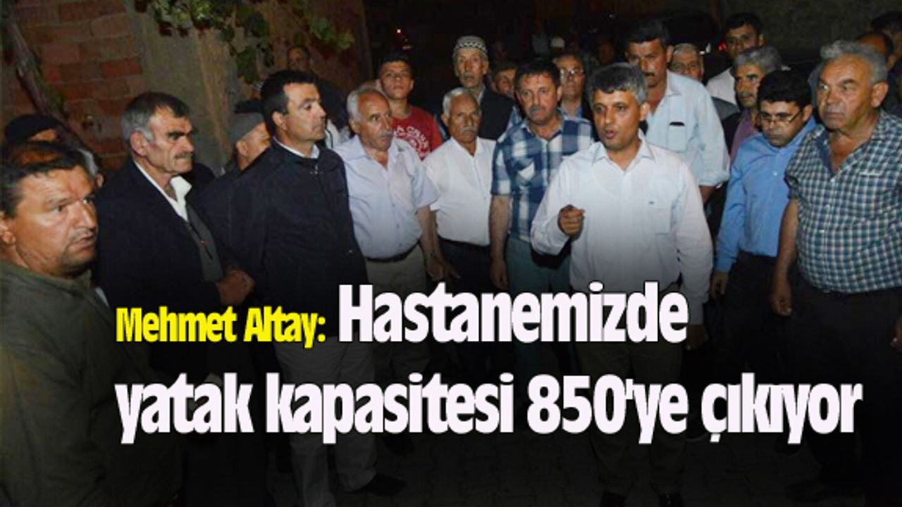Mehmet Altay: Hastanede yatak kapasitesi 850'ye çıkıyor