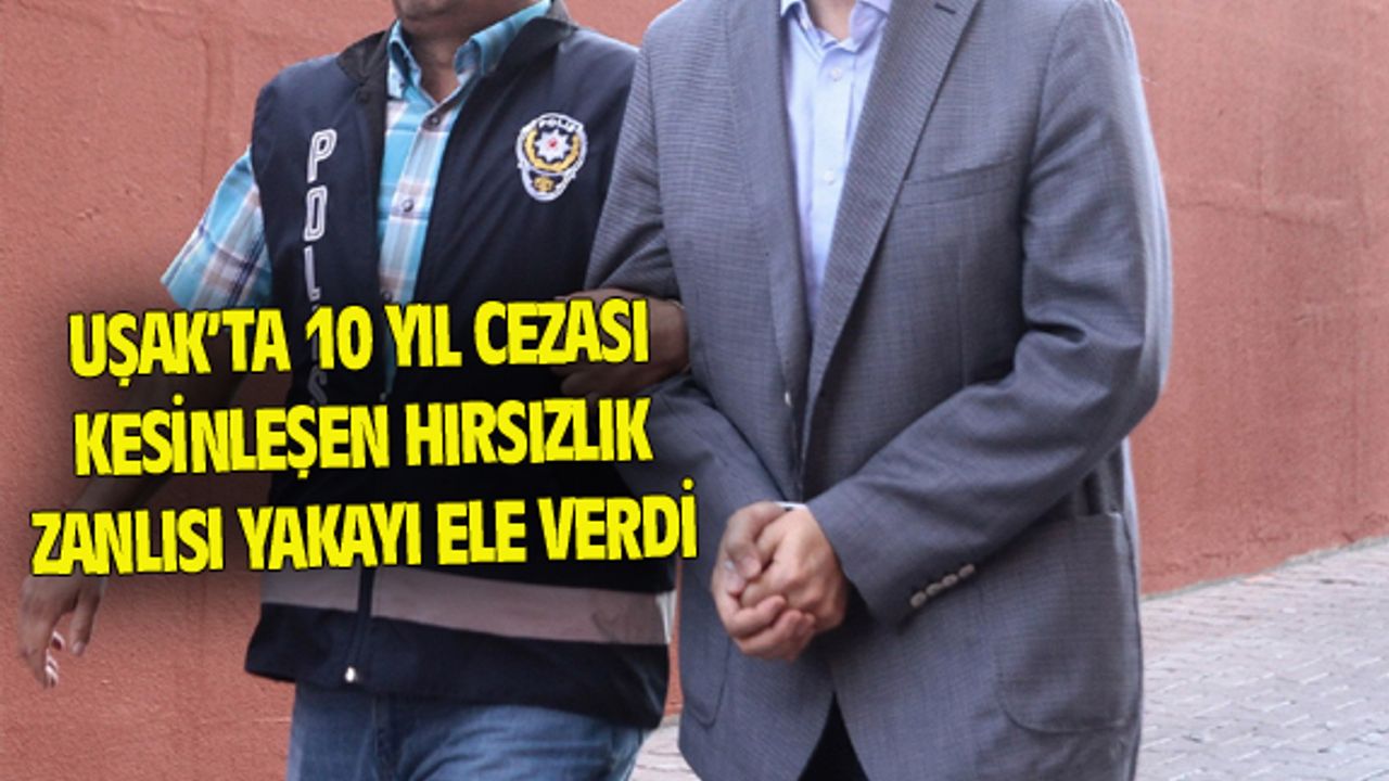 Uşak'ta 10 yıl cezası olan hırsızlık zanlısı yakalandı