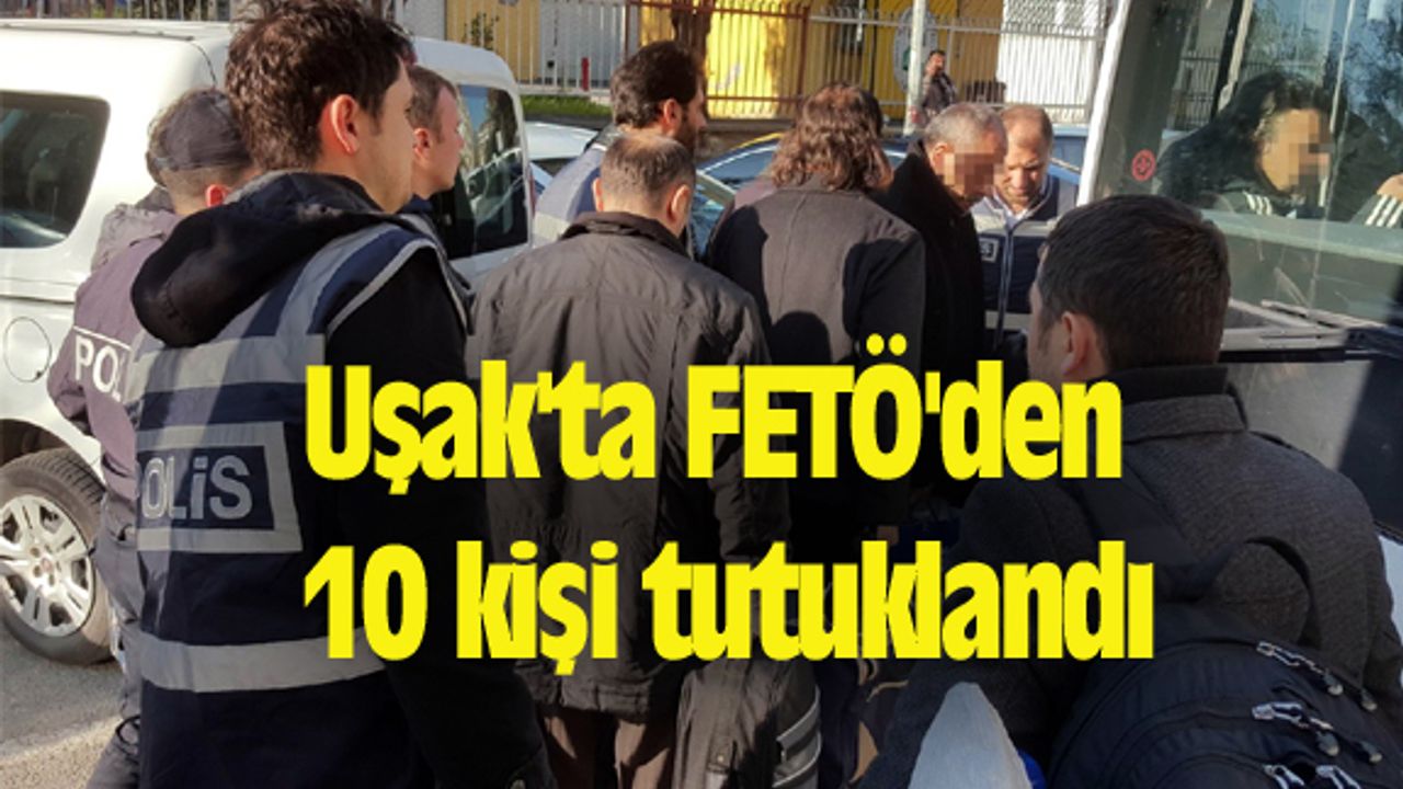 Uşak'ta FETÖ'den 10 kişi tutuklandı