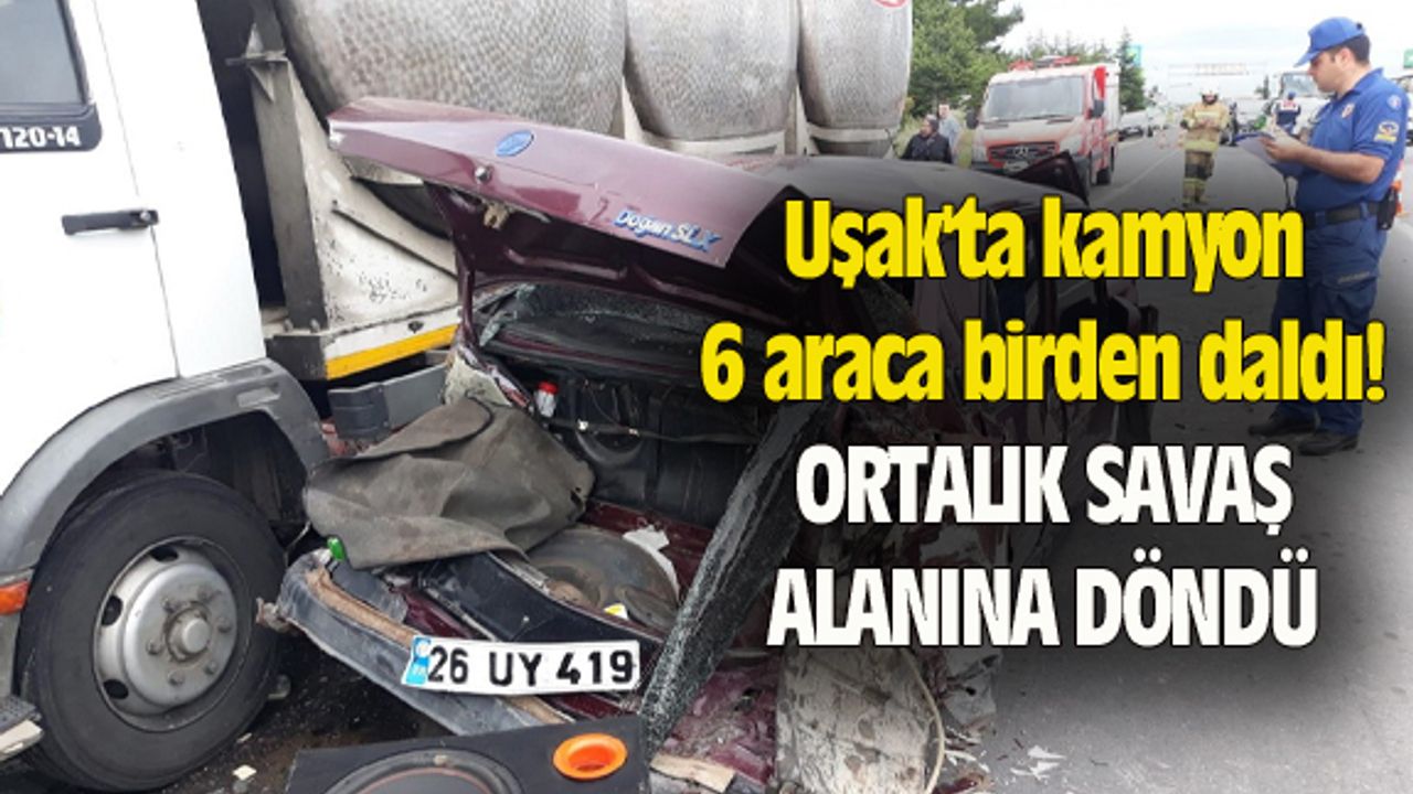 Uşak'ta kamyon 6 araca birden daldı, ortalık savaş alanına döndü