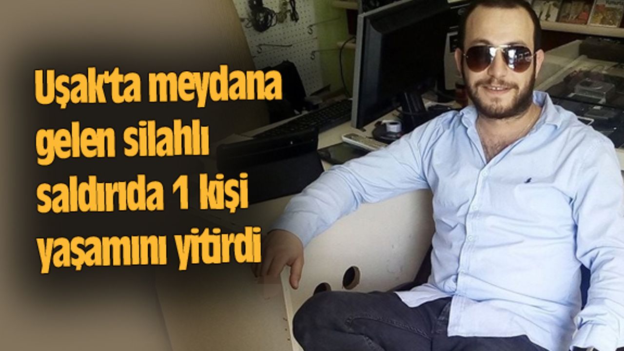 Uşak'ta meydana gelen silahlı saldırıda 1 kişi yaşamını yitirdi