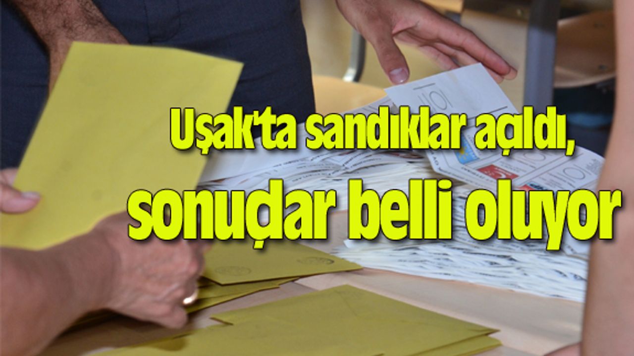 Uşak'ta sandıklar açıldı, sonuçlar belli oluyor