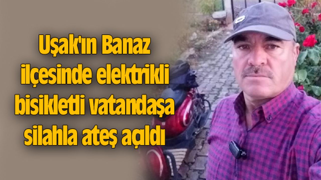 Uşak'ın Banaz ilçesinde elektrikli bisikletli vatandaşa silahla ateş açıldı